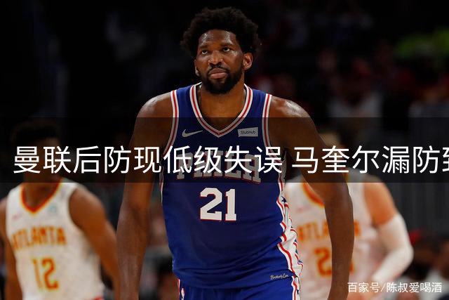 曼联后防现低级失误 马奎尔漏防致对手轻松得分