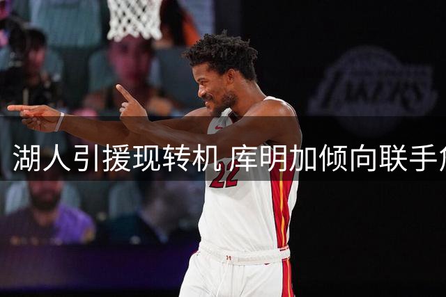 湖人引援现转机 库明加倾向联手詹姆斯