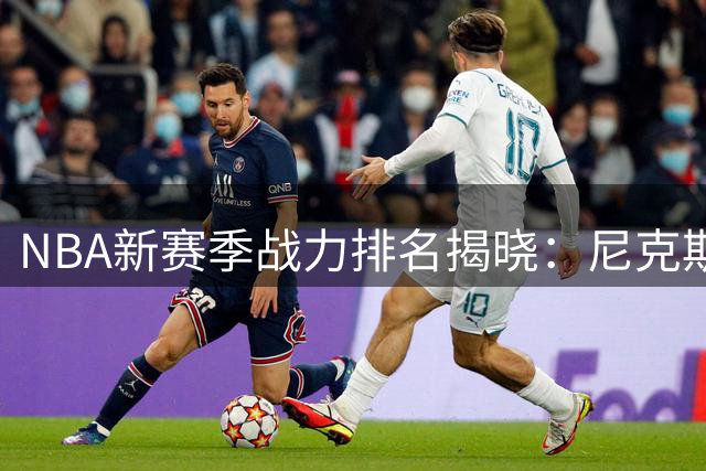 NBA新赛季战力排名揭晓：尼克斯领跑群雄 湖人勇士分列中游